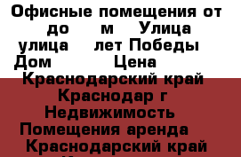 Офисные помещения от 14 до 150 м2 › Улица ­ улица 40 лет Победы › Дом ­ 20/1 › Цена ­ 9 800 - Краснодарский край, Краснодар г. Недвижимость » Помещения аренда   . Краснодарский край,Краснодар г.
